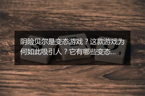 阴险贝尔是变态游戏?这款游戏为何如此吸引人?它有哪些变态玩法?