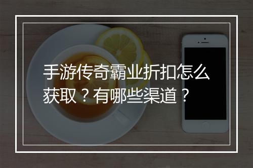 手游传奇霸业折扣怎么获取？有哪些渠道？