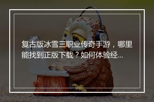 复古版冰雪三职业传奇手游，哪里能找到正版下载？如何体验经典玩法？
