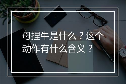 母捏牛是什么?这个动作有什么含义?
