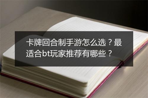 卡牌回合制手游怎么选？最适合bt玩家推荐有哪些？