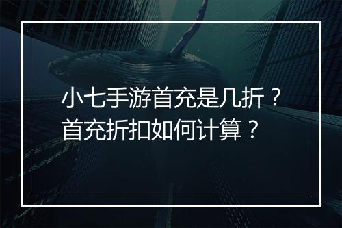小七手游首充是几折?首充折扣如何计算?