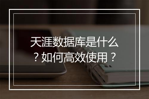 天涯数据库是什么？如何高效使用？