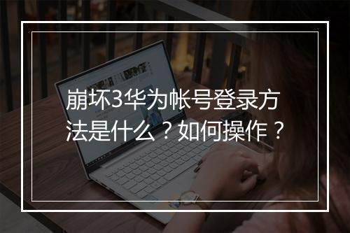 崩坏3华为帐号登录方法是什么？如何操作？