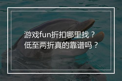 游戏fun折扣哪里找?低至两折真的靠谱吗?