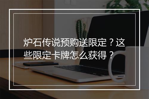炉石传说预购送限定？这些限定卡牌怎么获得？