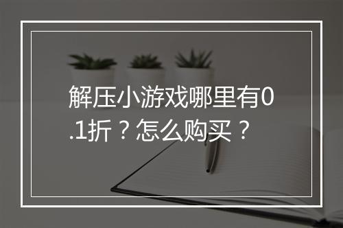 解压小游戏哪里有0.1折?怎么购买?