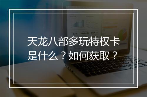 天龙八部多玩特权卡是什么?如何获取?