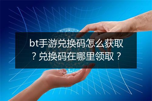 bt手游兑换码怎么获取？兑换码在哪里领取？