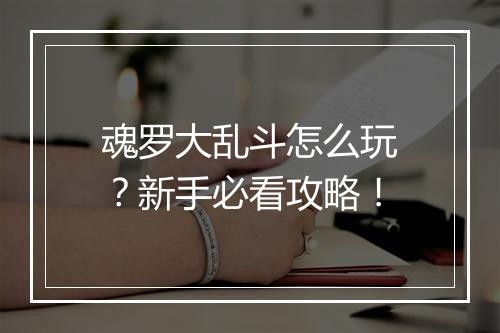 魂罗大乱斗怎么玩?新手必看攻略!