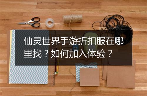 仙灵世界手游折扣服在哪里找？如何加入体验？