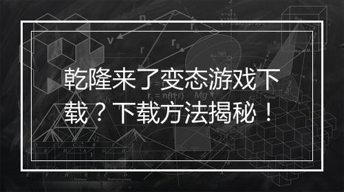 乾隆来了变态游戏下载?下载方法揭秘!