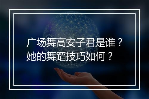 广场舞高安子君是谁？她的舞蹈技巧如何？