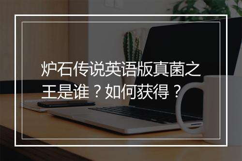 炉石传说英语版真菌之王是谁？如何获得？