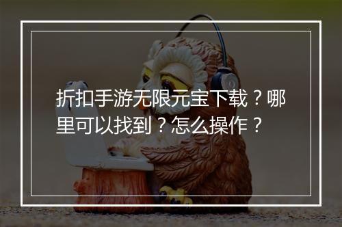 折扣手游无限元宝下载?哪里可以找到?怎么操作?