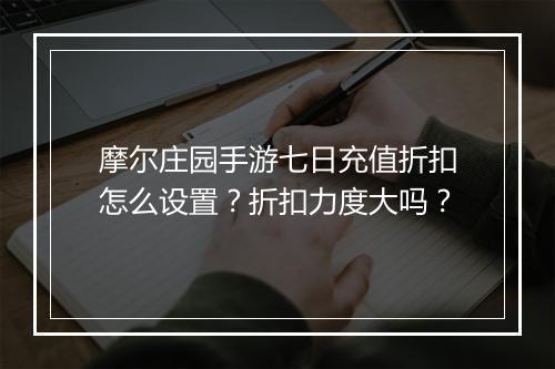 摩尔庄园手游七日充值折扣怎么设置？折扣力度大吗？