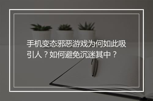 手机变态邪恶游戏为何如此吸引人？如何避免沉迷其中？
