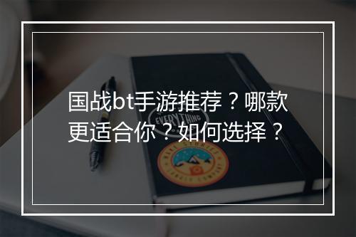 国战bt手游推荐?哪款更适合你?如何选择?