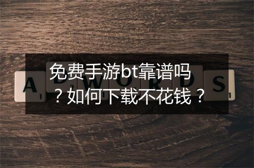 免费手游bt靠谱吗?如何下载不花钱?
