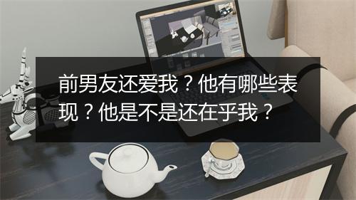 前男友还爱我?他有哪些表现?他是不是还在乎我?
