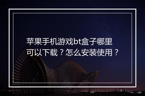 苹果手机游戏bt盒子哪里可以下载?怎么安装使用?