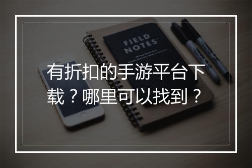 有折扣的手游平台下载?哪里可以找到?