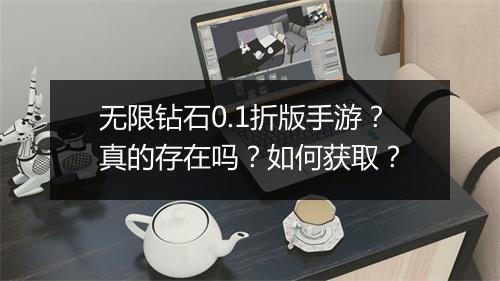 无限钻石0.1折版手游?真的存在吗?如何获取?