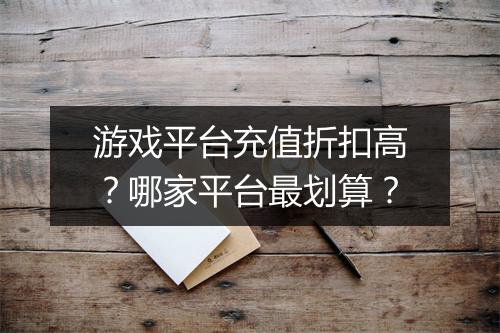 游戏平台充值折扣高?哪家平台最划算?