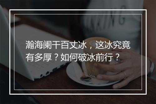 瀚海阑干百丈冰,这冰究竟有多厚?如何破冰前行?