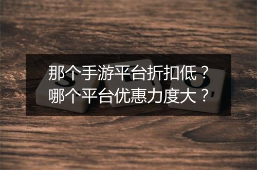 那个手游平台折扣低?哪个平台优惠力度大?