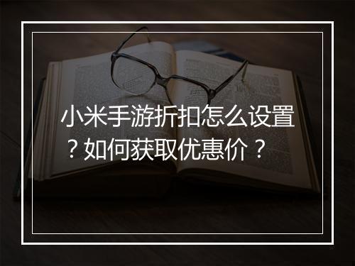 小米手游折扣怎么设置?如何获取优惠价?