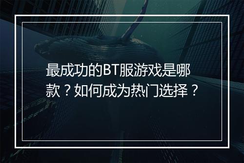 最成功的BT服游戏是哪款?如何成为热门选择?
