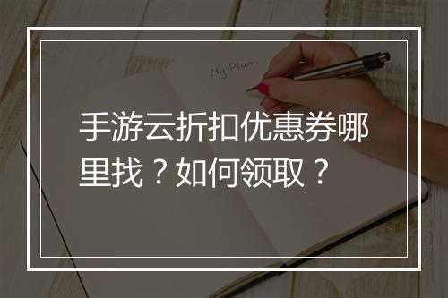 手游云折扣优惠券哪里找？如何领取？