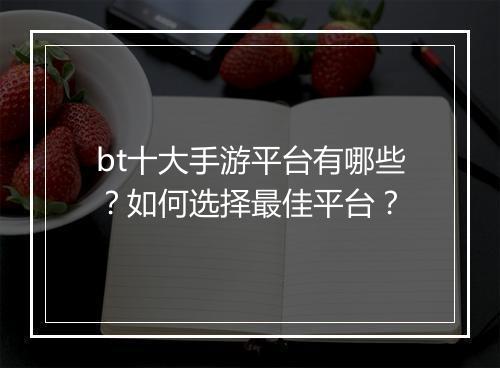 bt十大手游平台有哪些?如何选择最佳平台?