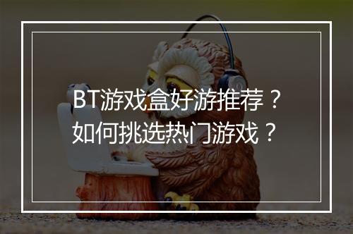 BT游戏盒好游推荐？如何挑选热门游戏？