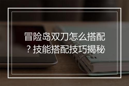 冒险岛双刀怎么搭配?技能搭配技巧揭秘