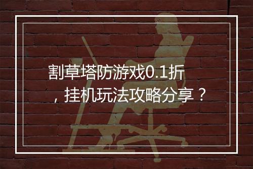 割草塔防游戏0.1折，挂机玩法攻略分享？