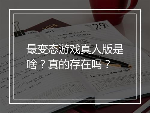 最变态游戏真人版是啥?真的存在吗?