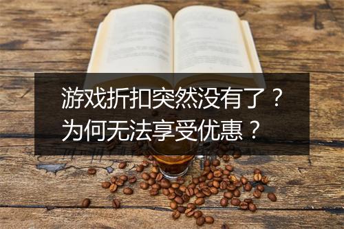 游戏折扣突然没有了？为何无法享受优惠？
