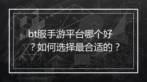 bt服手游平台哪个好？如何选择最合适的？