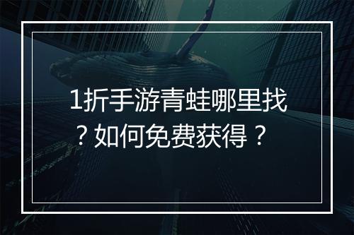 1折手游青蛙哪里找?如何免费获得?