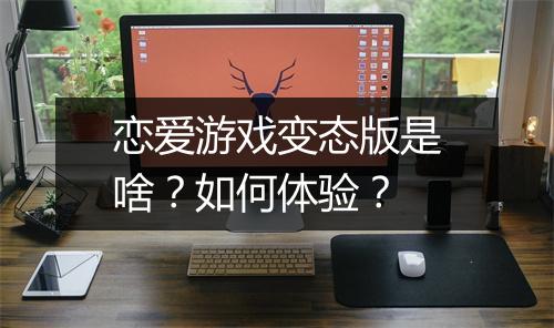 恋爱游戏变态版是啥？如何体验？