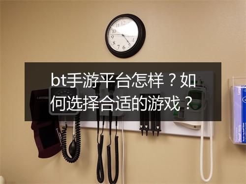 bt手游平台怎样？如何选择合适的游戏？