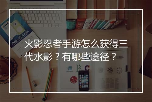 火影忍者手游怎么获得三代水影？有哪些途径？
