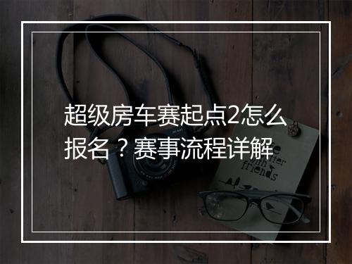 超级房车赛起点2怎么报名?赛事流程详解