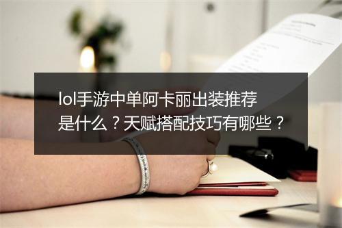 lol手游中单阿卡丽出装推荐是什么？天赋搭配技巧有哪些？
