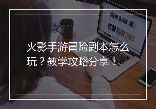火影手游冒险副本怎么玩？教学攻略分享！