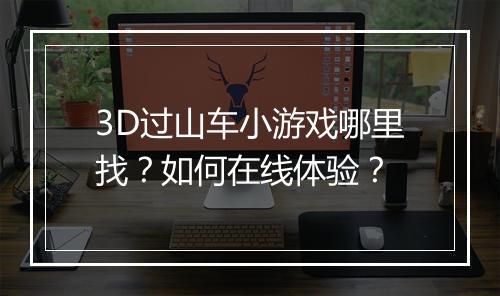 3D过山车小游戏哪里找？如何在线体验？