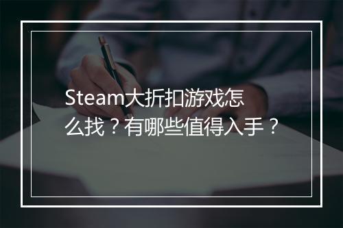 Steam大折扣游戏怎么找?有哪些值得入手?