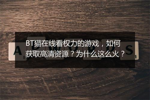BT猫在线看权力的游戏，如何获取高清资源？为什么这么火？